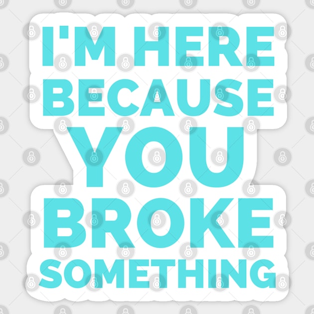 I Am Here Because You Broke Something Sticker by Famgift